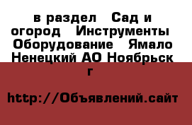  в раздел : Сад и огород » Инструменты. Оборудование . Ямало-Ненецкий АО,Ноябрьск г.